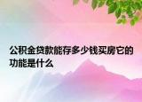 公积金贷款能存多少钱买房它的功能是什么