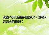 洗钱2万元会被判刑多久（洗钱2万元会判刑吗）