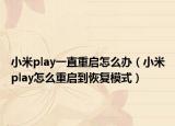 小米play一直重启怎么办（小米play怎么重启到恢复模式）