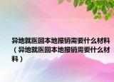 异地就医回本地报销需要什么材料（异地就医回本地报销需要什么材料）