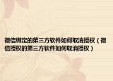 微信绑定的第三方软件如何取消授权（微信授权的第三方软件如何取消授权）