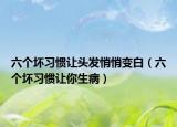 六个坏习惯让头发悄悄变白（六个坏习惯让你生病）