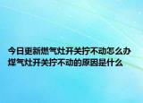 今日更新燃气灶开关拧不动怎么办 煤气灶开关拧不动的原因是什么