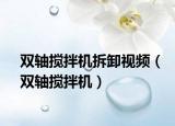 双轴搅拌机拆卸视频（双轴搅拌机）
