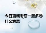 今日更新考研一题多卷什么意思