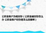 公积金账户为啥封存（公积金被封存怎么办 公积金账户封存是怎么回事啊）