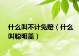 什么叫不计免赔（什么叫聪明盖）