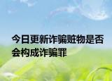 今日更新诈骗赃物是否会构成诈骗罪