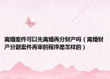 离婚案件可以先离婚再分财产吗（离婚财产分割案件再审的程序是怎样的）