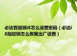 必达智能锁i8怎么设置密码（必达i8指纹锁怎么恢复出厂设置）