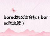 bored怎么读音标（bored怎么读）