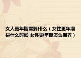 女人更年期需要什么（女性更年期是什么时候 女性更年期怎么保养）