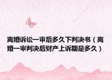 离婚诉讼一审后多久下判决书（离婚一审判决后财产上诉期是多久）