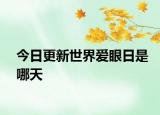 今日更新世界爱眼日是哪天
