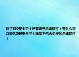 除了360安全卫士还有哪些杀毒软件（有什么可以替代360安全卫士推荐下包含免费的杀毒软件）