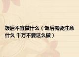 饭后不宜做什么（饭后需要注意什么 千万不要这么做）
