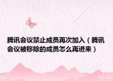 腾讯会议禁止成员再次加入（腾讯会议被移除的成员怎么再进来）