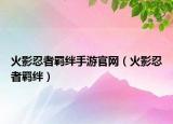 火影忍者羁绊手游官网（火影忍者羁绊）