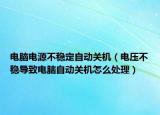 电脑电源不稳定自动关机（电压不稳导致电脑自动关机怎么处理）