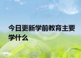 今日更新学前教育主要学什么