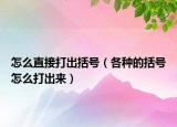 怎么直接打出括号（各种的括号怎么打出来）