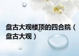 盘古大观楼顶的四合院（盘古大观）