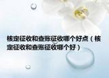 核定征收和查账征收哪个好点（核定征收和查账征收哪个好）