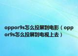 oppor9s怎么投屏到电影（oppor9s怎么投屏到电视上去）