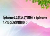 iphone12怎么订闹钟（iphone12怎么定时拍照）