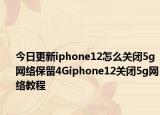 今日更新iphone12怎么关闭5g网络保留4Giphone12关闭5g网络教程