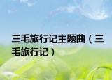 三毛旅行记主题曲（三毛旅行记）