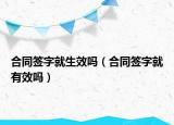 合同签字就生效吗（合同签字就有效吗）