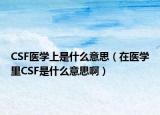 CSF医学上是什么意思（在医学里CSF是什么意思啊）