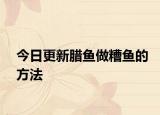 今日更新腊鱼做糟鱼的方法