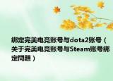绑定完美电竞账号与dota2账号（关于完美电竞账号与Steam账号绑定問題）