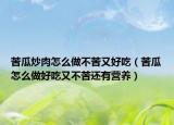 苦瓜炒肉怎么做不苦又好吃（苦瓜怎么做好吃又不苦还有营养）