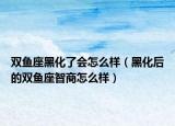 双鱼座黑化了会怎么样（黑化后的双鱼座智商怎么样）