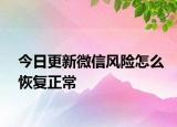 今日更新微信风险怎么恢复正常