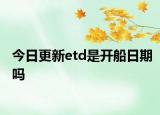 今日更新etd是开船日期吗