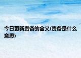 今日更新责备的含义(责备是什么意思)