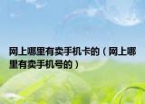 网上哪里有卖手机卡的（网上哪里有卖手机号的）