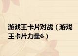 游戏王卡片对战（游戏王卡片力量6）