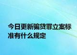 今日更新骗贷罪立案标准有什么规定