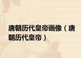 唐朝历代皇帝画像（唐朝历代皇帝）