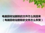 电脑回收站删除的文件怎么找回来（电脑回收站删除的文件怎么恢复）