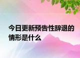 今日更新预告性辞退的情形是什么