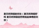 夏天吃辣椒的坏处（夏天吃辣椒好吗 夏天吃辣椒居然有如此神奇的功效）
