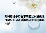 如何看待平均资本中的公积金说说住房公积金等额本息和平均资本哪个好
