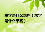 求字是什么结构（求字是什么结构）