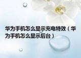 华为手机怎么显示充电特效（华为手机怎么显示后台）